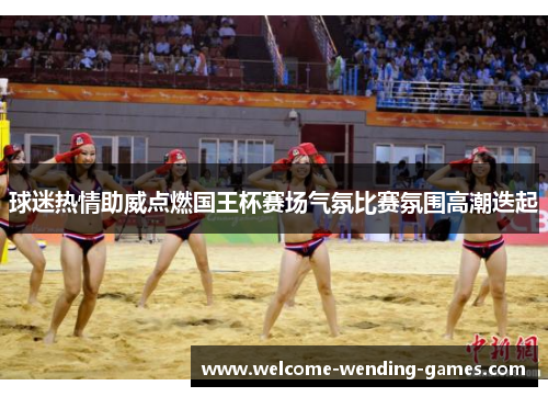 球迷热情助威点燃国王杯赛场气氛比赛氛围高潮迭起