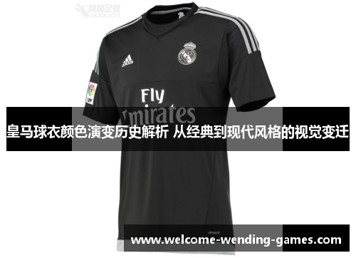皇马球衣颜色演变历史解析 从经典到现代风格的视觉变迁