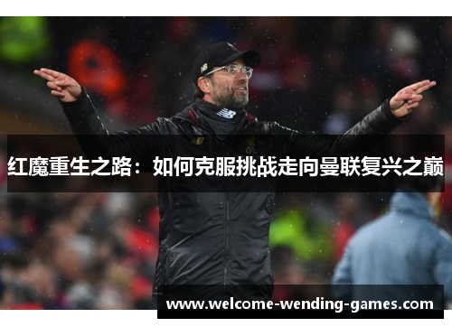 红魔重生之路:如何克服挑战走向曼联复兴之巅 红魔重生之路:如何克服挑战走向曼联复兴之巅