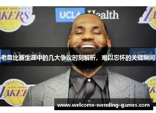 老詹比赛生涯中的几大争议时刻解析,难以忘怀的关键瞬间 老詹比赛生涯中的几大争议时刻解析,难以忘怀的关键瞬间