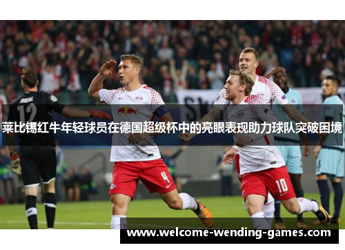 莱比锡红牛年轻球员在德国超级杯中的亮眼表现助力球队突破困境