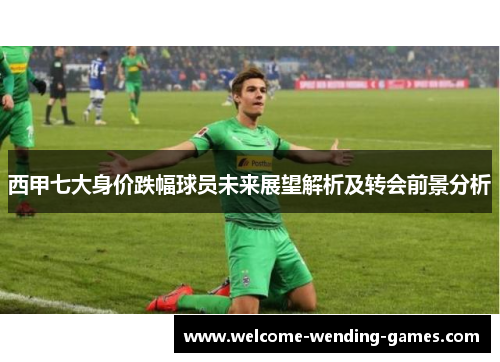 西甲七大身价跌幅球员未来展望解析及转会前景分析 西甲七大身价跌幅球员未来展望解析及转会前景分析