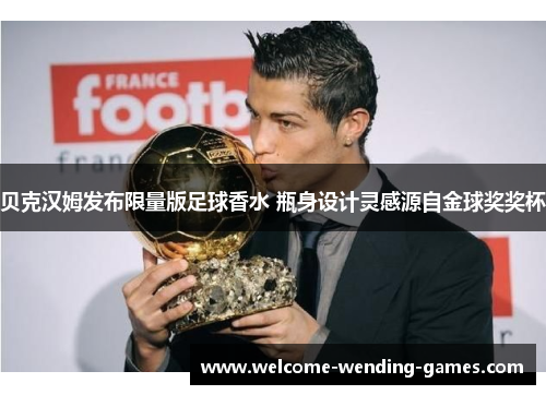 贝克汉姆发布限量版足球香水 瓶身设计灵感源自金球奖奖杯 贝克汉姆发布限量版足球香水 瓶身设计灵感源自金球奖奖杯