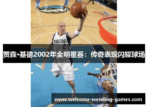 贾森·基德2002年全明星赛：传奇表现闪耀球场