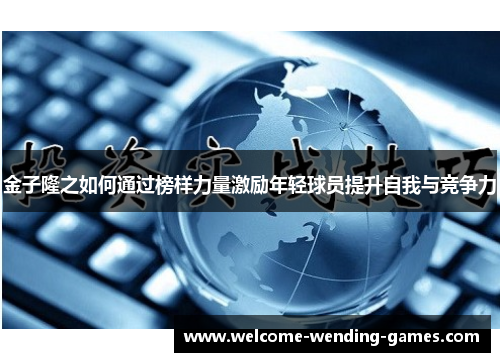 金子隆之如何通过榜样力量激励年轻球员提升自我与竞争力