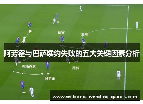 阿劳霍与巴萨续约失败的五大关键因素分析