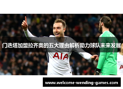 门迭塔加盟拉齐奥的五大理由解析助力球队未来发展