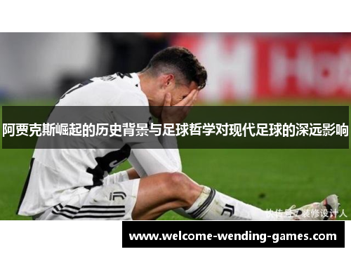 阿贾克斯崛起的历史背景与足球哲学对现代足球的深远影响 阿贾克斯崛起的历史背景与足球哲学对现代足球的深远影响