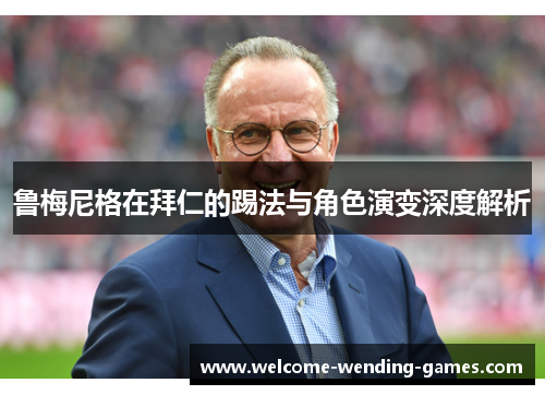鲁梅尼格在拜仁的踢法与角色演变深度解析