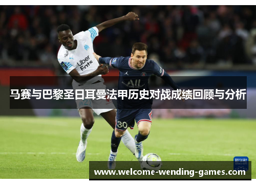 马赛与巴黎圣日耳曼法甲历史对战成绩回顾与分析 马赛与巴黎圣日耳曼法甲历史对战成绩回顾与分析
