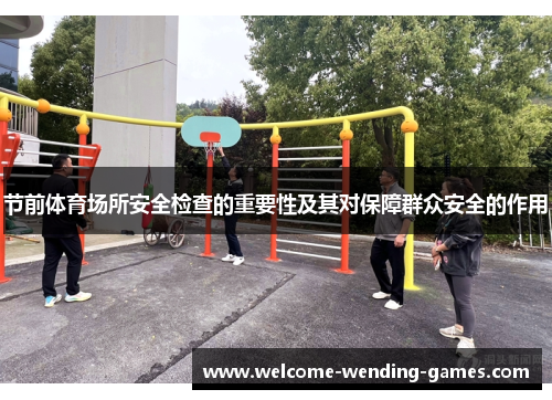 节前体育场所安全检查的重要性及其对保障群众安全的作用 节前体育场所安全检查的重要性及其对保障群众安全的作用