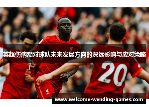 英超伤病潮对球队未来发展方向的深远影响与应对策略