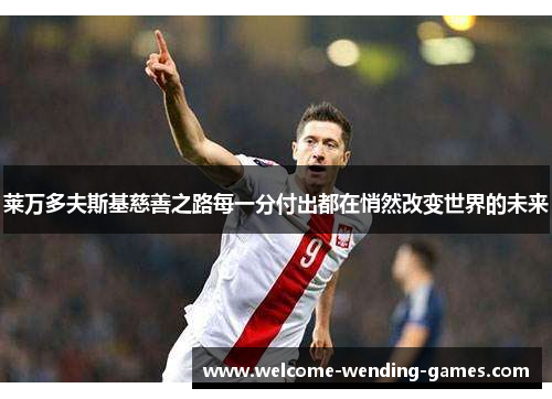 莱万多夫斯基慈善之路每一分付出都在悄然改变世界的未来