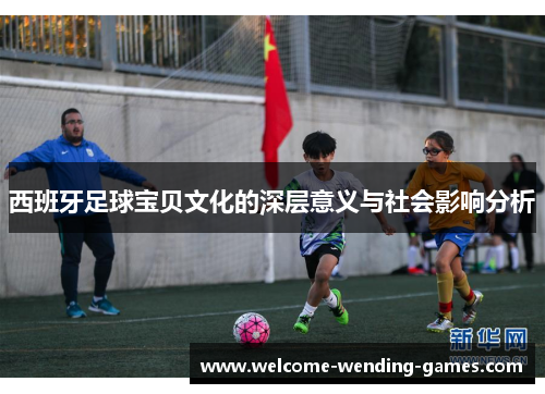 西班牙足球宝贝文化的深层意义与社会影响分析