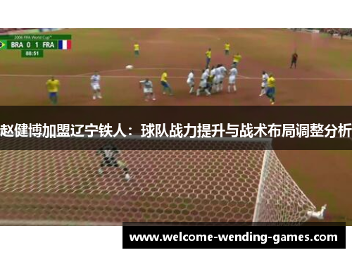 赵健博加盟辽宁铁人：球队战力提升与战术布局调整分析