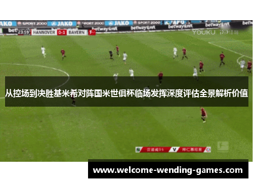 从控场到决胜基米希对阵国米世俱杯临场发挥深度评估全景解析价值 从控场到决胜基米希对阵国米世俱杯临场发挥深度评估全景解析价值