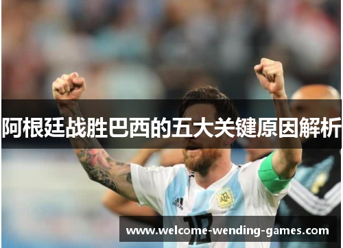 阿根廷战胜巴西的五大关键原因解析 阿根廷战胜巴西的五大关键原因解析