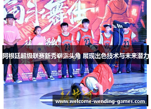 阿根廷超级联赛新秀崭露头角 展现出色技术与未来潜力 阿根廷超级联赛新秀崭露头角 展现出色技术与未来潜力