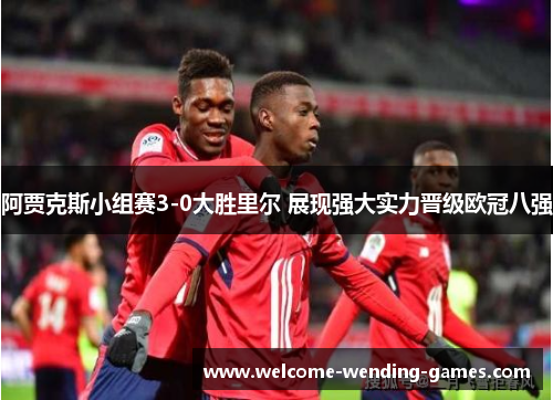 阿贾克斯小组赛3-0大胜里尔 展现强大实力晋级欧冠八强