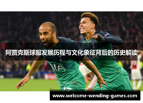 阿贾克斯球服发展历程与文化象征背后的历史解读 阿贾克斯球服发展历程与文化象征背后的历史解读