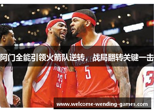 阿门全能引领火箭队逆转，战局翻转关键一击