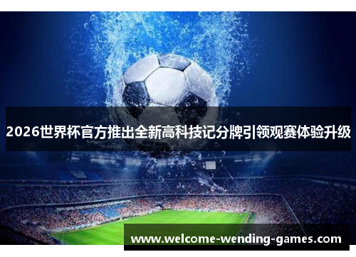 2026世界杯官方推出全新高科技记分牌引领观赛体验升级