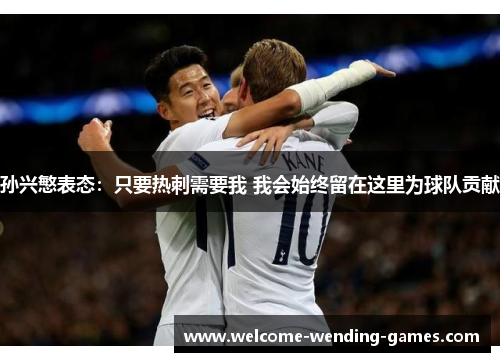 孙兴慜表态：只要热刺需要我 我会始终留在这里为球队贡献